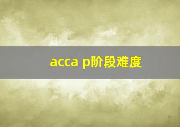 acca p阶段难度